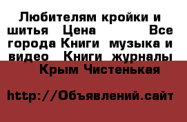 Любителям кройки и шитья › Цена ­ 2 500 - Все города Книги, музыка и видео » Книги, журналы   . Крым,Чистенькая